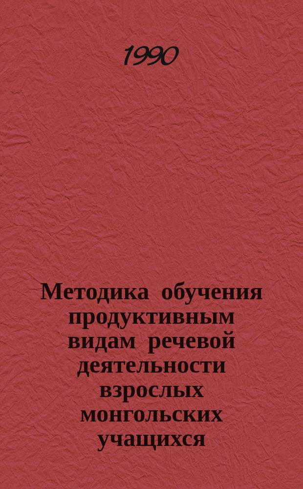 Методика обучения продуктивным видам речевой деятельности взрослых монгольских учащихся : (Обществ.-полит. профиль) : Автореф. дис. на соиск. учен. степ. канд. пед. наук : (13.00.02)