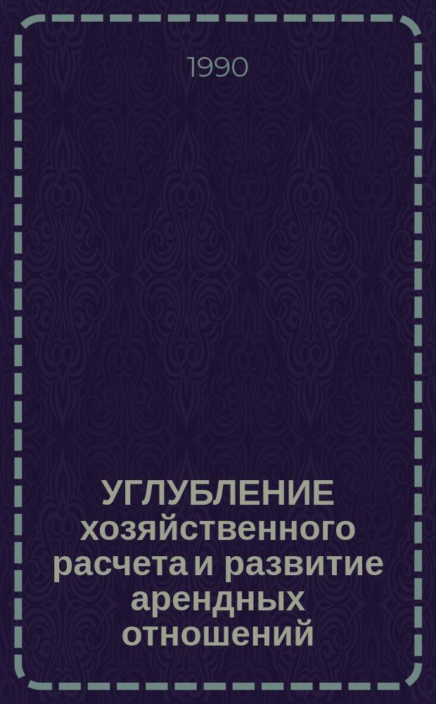 УГЛУБЛЕНИЕ хозяйственного расчета и развитие арендных отношений : Метод. рекомендации