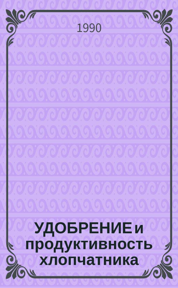 УДОБРЕНИЕ и продуктивность хлопчатника : Сб. ст.