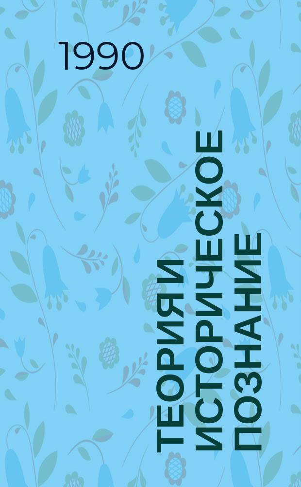 Теория и историческое познание : Дис. на соиск. учен. степ. д-ра филос. наук : (09.00.01)