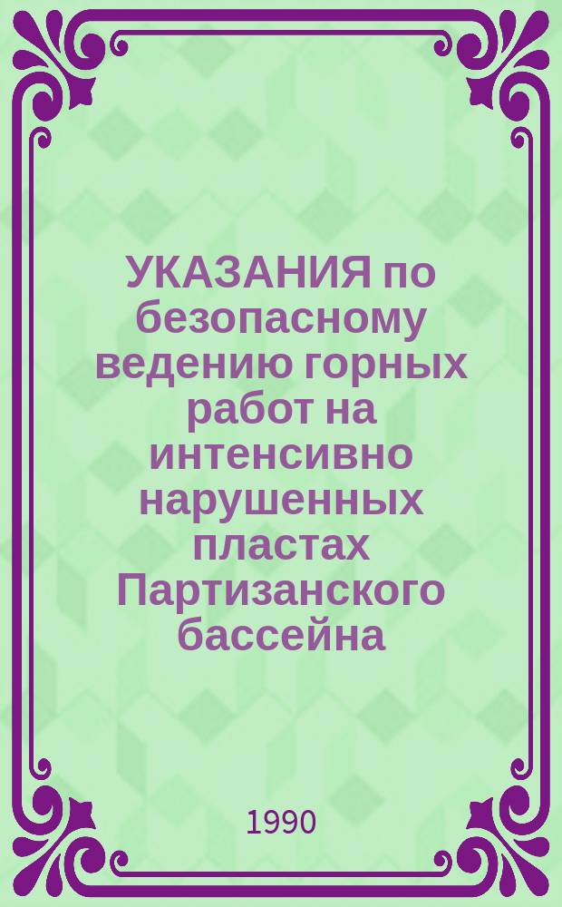 УКАЗАНИЯ по безопасному ведению горных работ на интенсивно нарушенных пластах Партизанского бассейна, склонных к горным ударам : Утв. ПО "Приморскуголь" 24.04.90