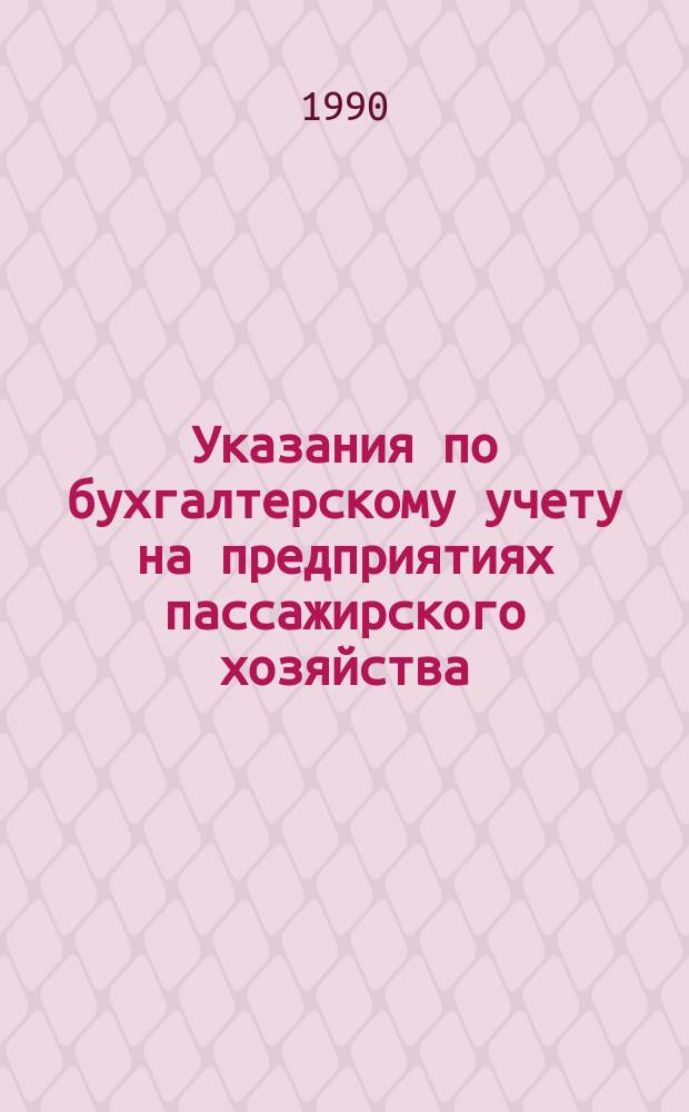 Указания по бухгалтерскому учету на предприятиях пассажирского хозяйства : Утв. Гл. упр. централиз. бух. расчетов и финансов М-ва путей сообщ. СССР 30.12.88