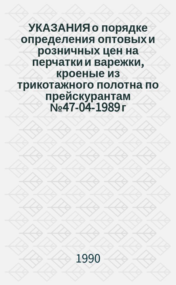 УКАЗАНИЯ о порядке определения оптовых и розничных цен на перчатки и варежки, кроеные из трикотажного полотна по прейскурантам № 47-04-1989 г. и № 068-1982 г. : Утв. Госкомцен СССР 21.02.90 : Ввод. в действие с 01.01.91