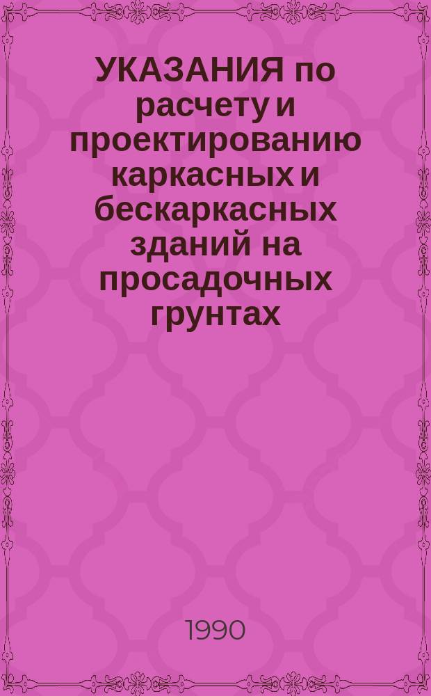 УКАЗАНИЯ по расчету и проектированию каркасных и бескаркасных зданий на просадочных грунтах