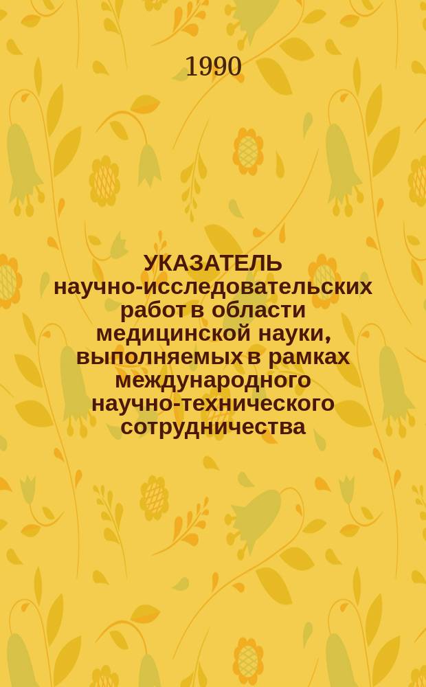 УКАЗАТЕЛЬ научно-исследовательских работ в области медицинской науки, выполняемых в рамках международного научно-технического сотрудничества (НИР МНТС-89)