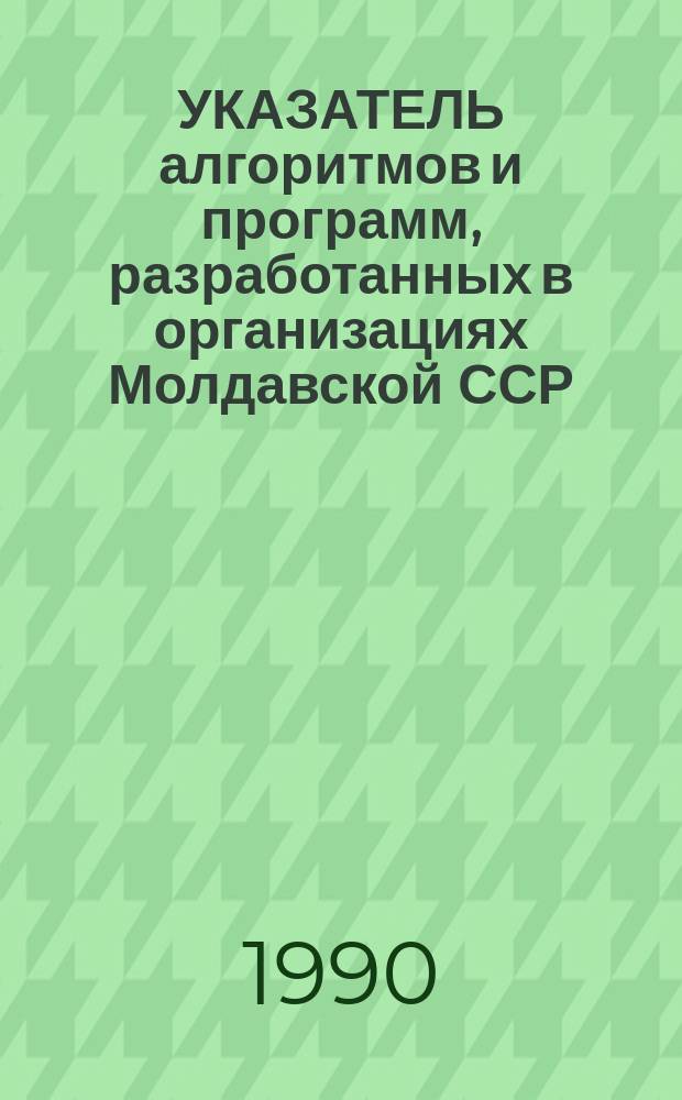 УКАЗАТЕЛЬ алгоритмов и программ, разработанных в организациях Молдавской ССР
