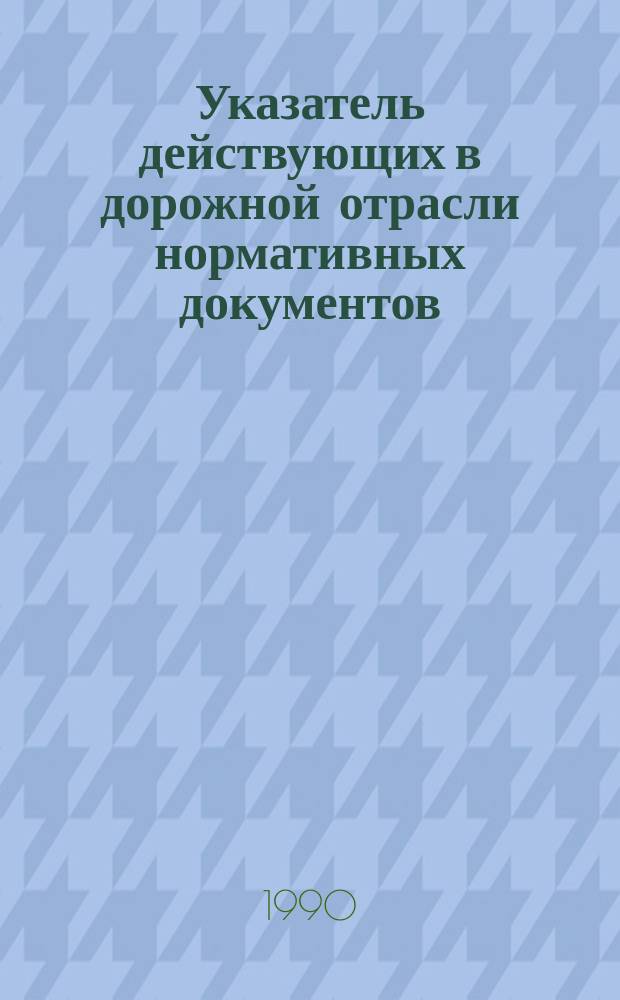 Указатель действующих в дорожной отрасли нормативных документов : (По состоянию на 01.06.90)