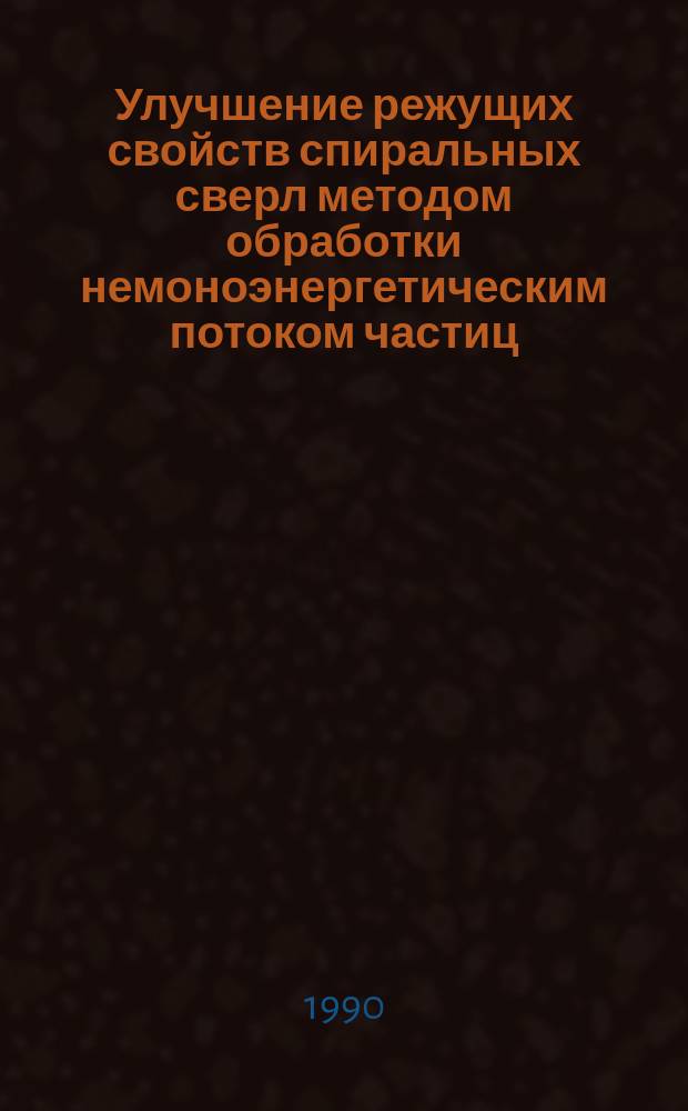 Улучшение режущих свойств спиральных сверл методом обработки немоноэнергетическим потоком частиц : Автореф. дис. на соиск. учен. степ. к. т. н