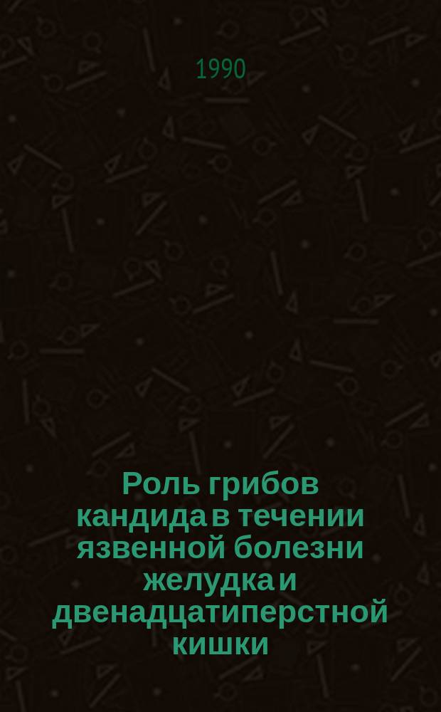 Роль грибов кандида в течении язвенной болезни желудка и двенадцатиперстной кишки : (Клинико-эксперим. исслед.) : Автореф. дис. на соиск. учен. степ. канд. мед. наук : (14.00.05)