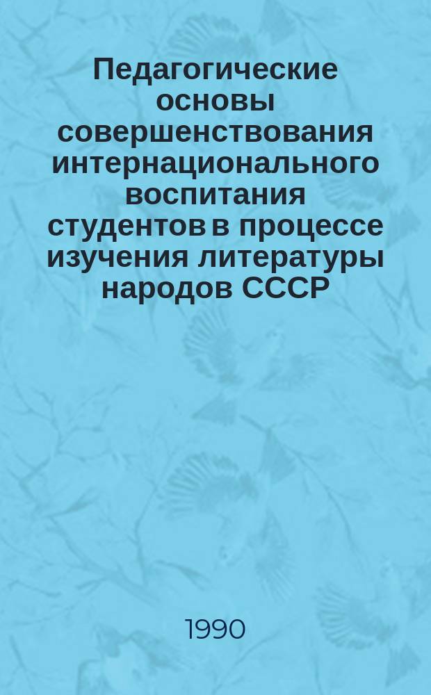 Педагогические основы совершенствования интернационального воспитания студентов в процессе изучения литературы народов СССР : Автореф. дис. на соиск. учен. степ. канд. пед. наук : (13.00.01)