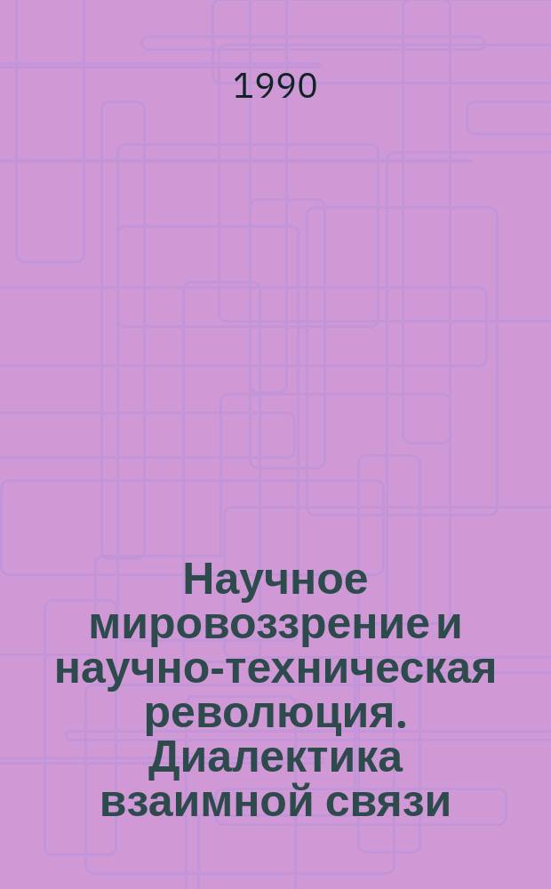 Научное мировоззрение и научно-техническая революция. Диалектика взаимной связи : Автореф. дис. на соиск. учен. степ. д-ра филос. наук : (09.00.01)