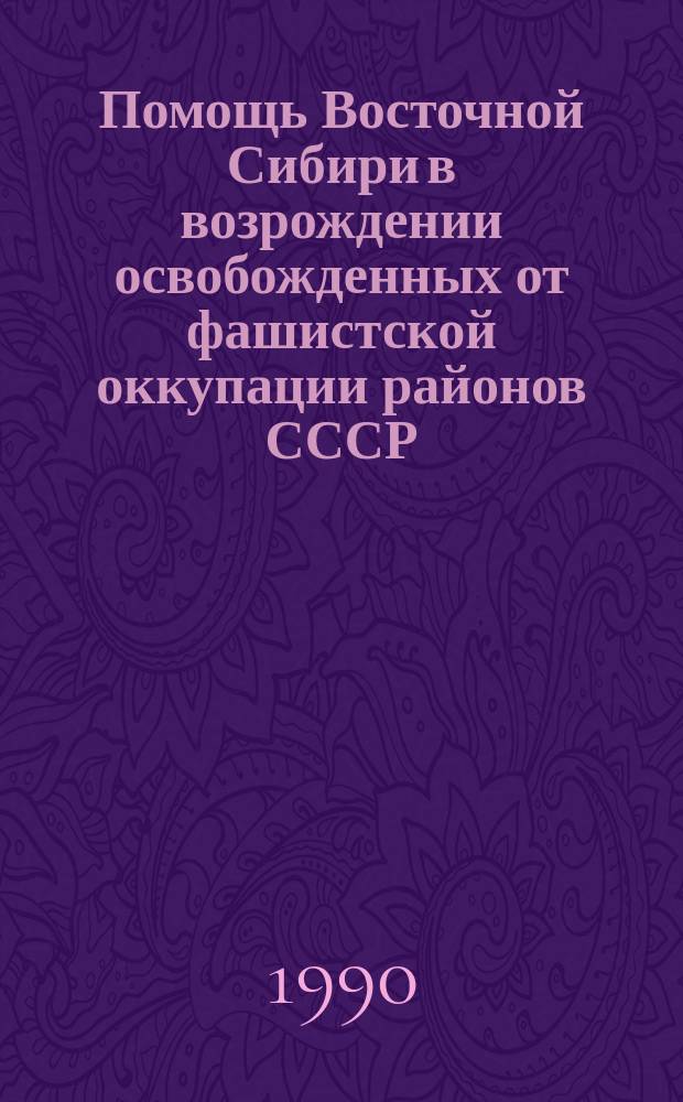 Помощь Восточной Сибири в возрождении освобожденных от фашистской оккупации районов СССР (1941-1945 гг.) : Учеб. пособие для преподавателей и студентов вузов и учителей сред. школ