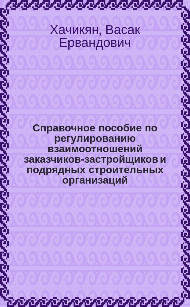 Справочное пособие по регулированию взаимоотношений заказчиков-застройщиков и подрядных строительных организаций