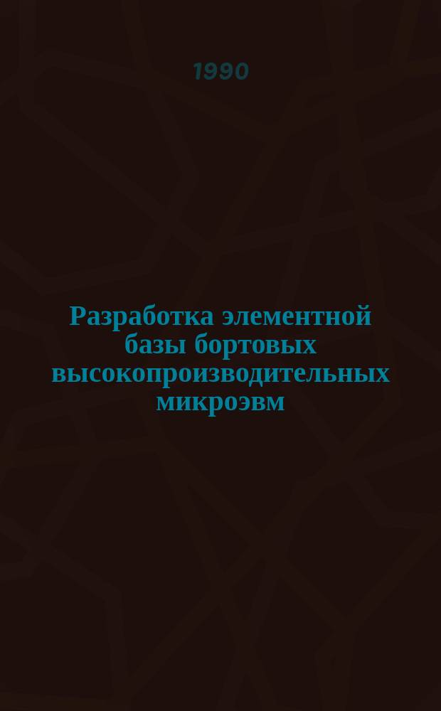 Разработка элементной базы бортовых высокопроизводительных микроэвм : Дис. в форме науч. докл. на соиск. учен. степ. д. т. н