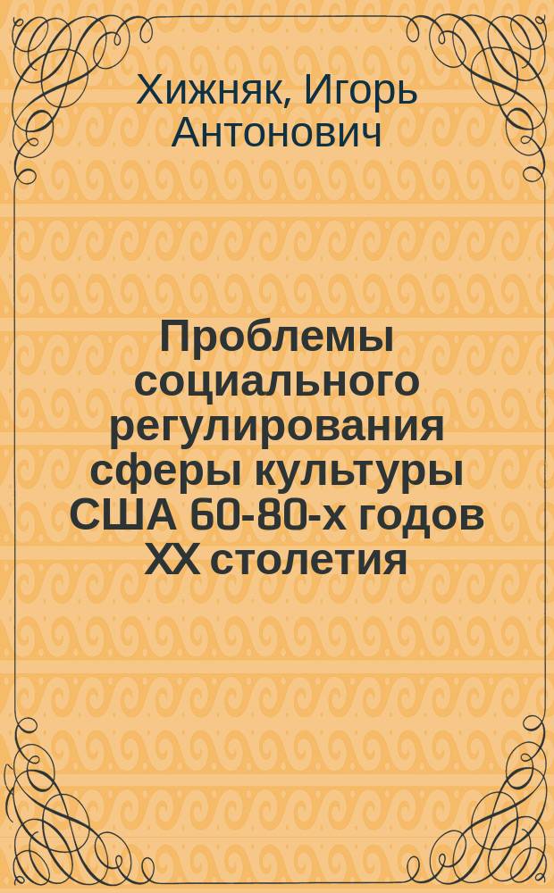 Проблемы социального регулирования сферы культуры США 60-80-х годов XX столетия : Автореф. дис. на соиск. учен. степ. д-ра ист. наук : (07.00.03)