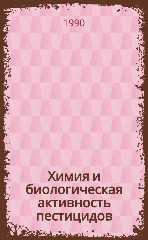 Химия и биологическая активность пестицидов : Сб. материалов II Всесоюз. координац. совещ. по пестицидам, 14-16 мая 1990 г., Черноголовка