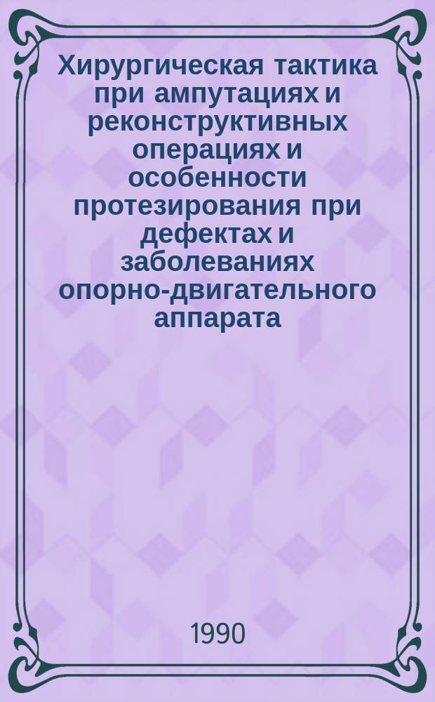 Хирургическая тактика при ампутациях и реконструктивных операциях и особенности протезирования при дефектах и заболеваниях опорно-двигательного аппарата : Тез. докл. респ. науч.-практ. конф., 26 нояб