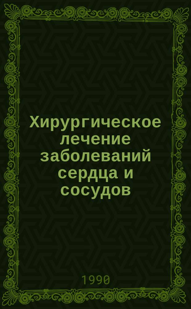 Хирургическое лечение заболеваний сердца и сосудов : Тез. науч.-практ. конф., посвящ. 30-летию Свердлов. межобл. кардиохирург. центра (14-15 февр. 1990 г.)