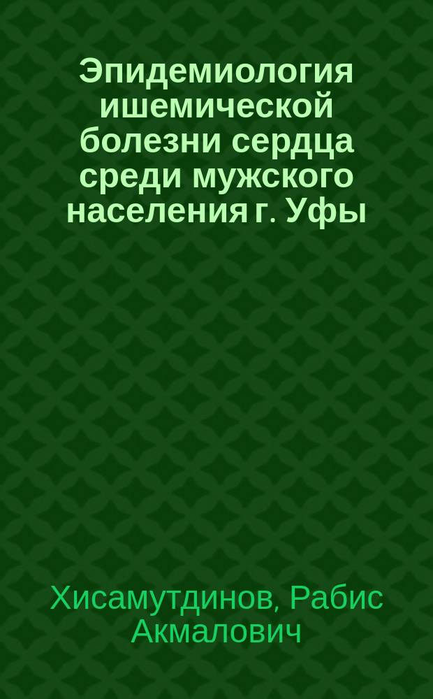 Эпидемиология ишемической болезни сердца среди мужского населения г. Уфы : Автореф. дис. на соиск. учен. степ. канд. мед. наук : (14.00.06)