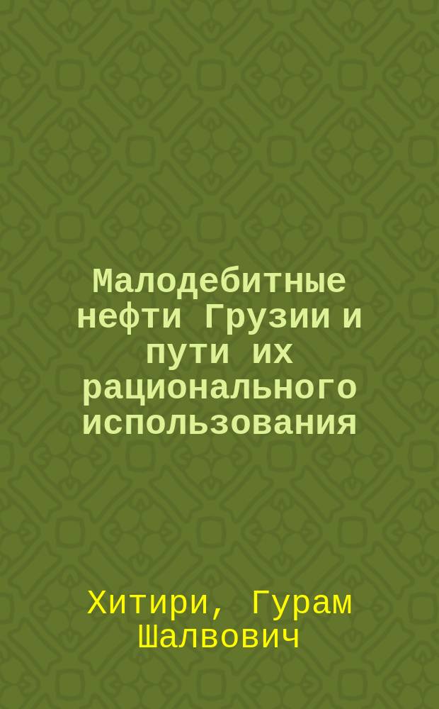 Малодебитные нефти Грузии и пути их рационального использования : Автореф. дис. на соиск. учен. степ. канд. техн. наук : (02.00.13)