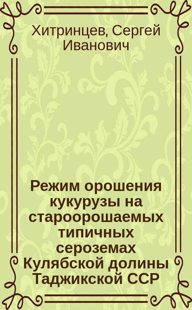 Режим орошения кукурузы на староорошаемых типичных сероземах Кулябской долины Таджикской ССР : Автореф. дис. на соиск. учен. степ. канд. с.-х. наук : (06.01.02)