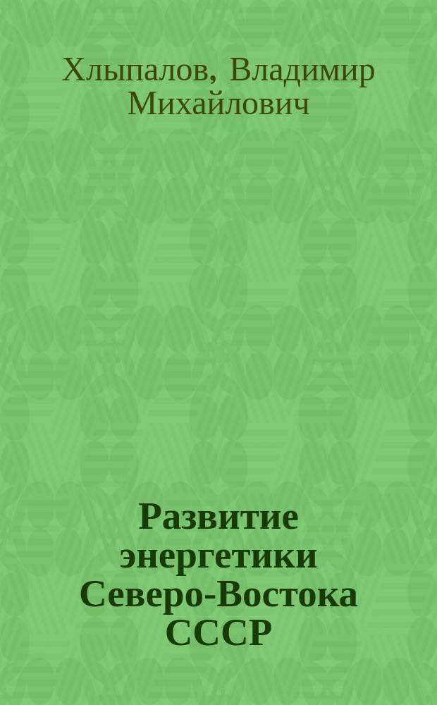 Развитие энергетики Северо-Востока СССР (1928-1945 гг.) : Автореф. дис. на соиск. учен. степ. канд. ист. наук : (07.00.02)