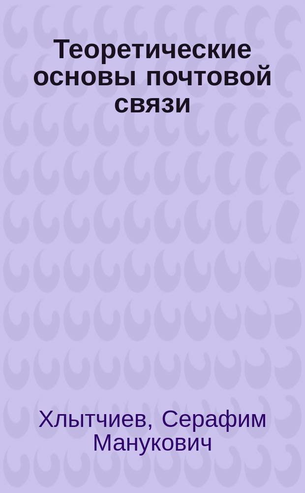 Теоретические основы почтовой связи : Учеб. для вузов связи по спец. 21.03 (специализация 21.03.09)