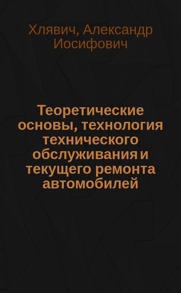 Теоретические основы, технология технического обслуживания и текущего ремонта автомобилей