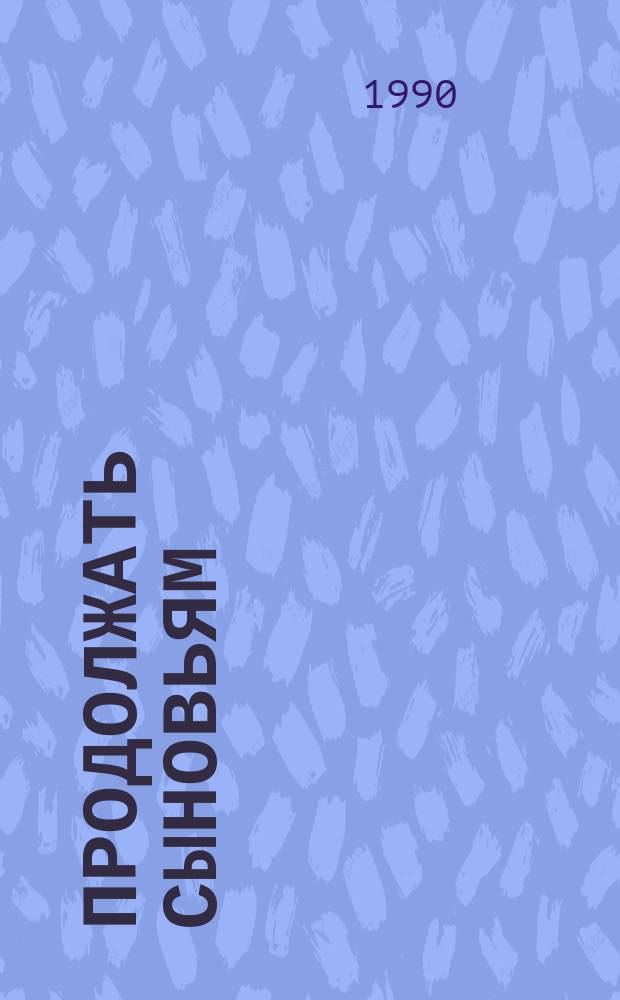 Продолжать сыновьям : Докум. повесть о первостроителе Комсомольска-на Амуре И. Сидоренко