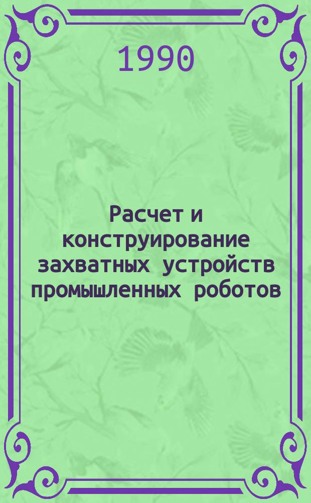 Расчет и конструирование захватных устройств промышленных роботов : Учеб. пособие для студентов спец. "Технология машиностроения"