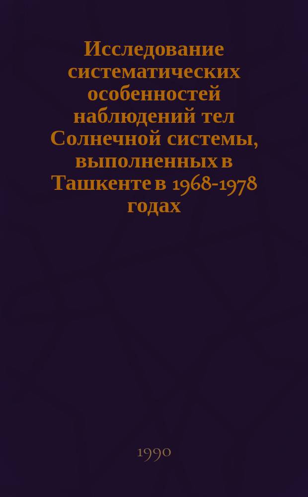Исследование систематических особенностей наблюдений тел Солнечной системы, выполненных в Ташкенте в 1968-1978 годах : Автореф. дис. на соиск. учен. степ. канд. физ.-мат. наук : (01.03.01)