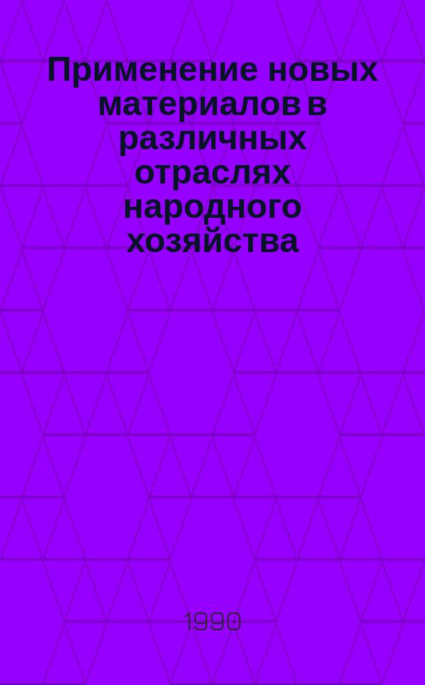 Применение новых материалов в различных отраслях народного хозяйства : Обзор по материалам открытых публ., отчетов о НИР и дис. поступивших во ВНТИЦентр в 1984-1989 гг