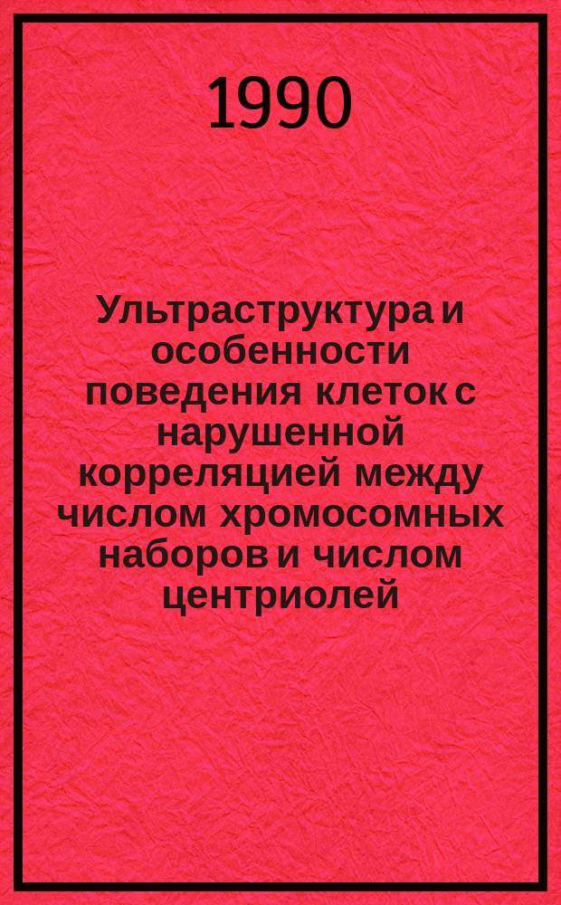 Ультраструктура и особенности поведения клеток с нарушенной корреляцией между числом хромосомных наборов и числом центриолей : Автореф. дис. на соиск. учен. степ. канд. биол. наук : (03.00.11)