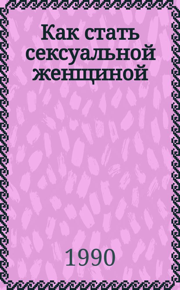Как стать сексуальной женщиной : Пер. с англ