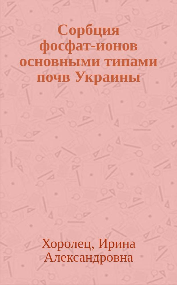 Сорбция фосфат-ионов основными типами почв Украины : Автореф. дис. на соиск. учен. степ. канд. с.-х. наук : (06.01.03)