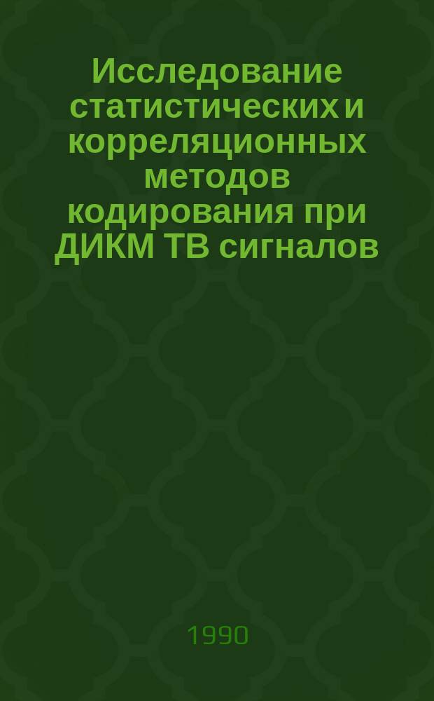 Исследование статистических и корреляционных методов кодирования при ДИКМ ТВ сигналов : Автореф. дис. на соиск. учен. степ. канд. техн. наук : (05.12.17)