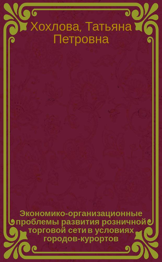 Экономико-организационные проблемы развития розничной торговой сети в условиях городов-курортов : (На прим. рекреац. зон. Сев.-Кавк. экон. р-на) : Автореф. дис. на соиск. учен. степ. канд. экон. наук : (08.00.05)