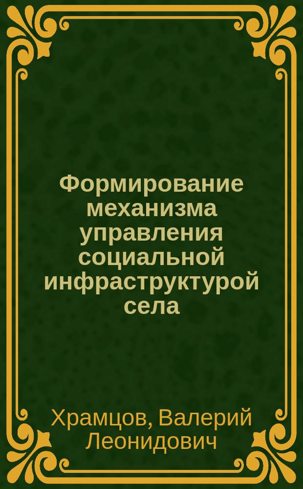 Формирование механизма управления социальной инфраструктурой села : Автореф. дис. на соиск. учен. степ. канд. экон. наук : (08.00.05)