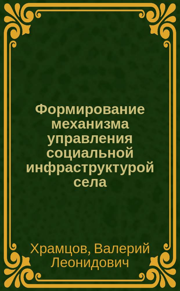 Формирование механизма управления социальной инфраструктурой села : Автореф. дис. на соиск. учен. степ. канд. экон. наук : (08.00.05)