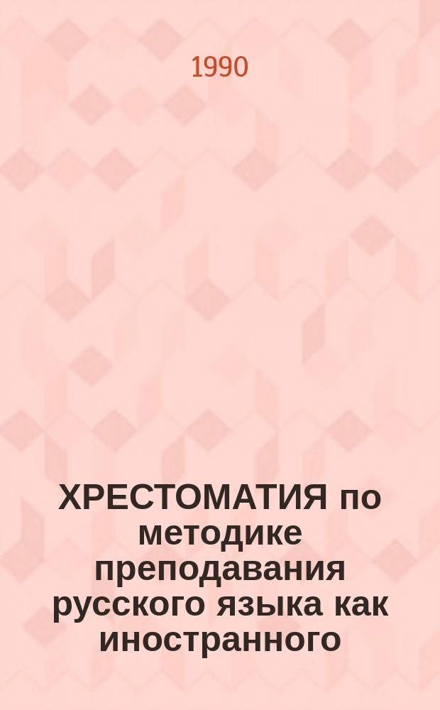 ХРЕСТОМАТИЯ по методике преподавания русского языка как иностранного : Для иностр. студентов IV курса нефилол. спец