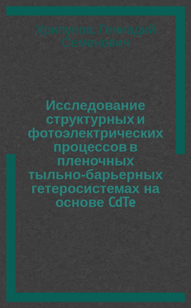 Исследование структурных и фотоэлектрических процессов в пленочных тыльно-барьерных гетеросистемах на основе CdTe : Автореф. дис. на соиск. учен. степ. канд. физ.-мат. наук : (01.04.07)