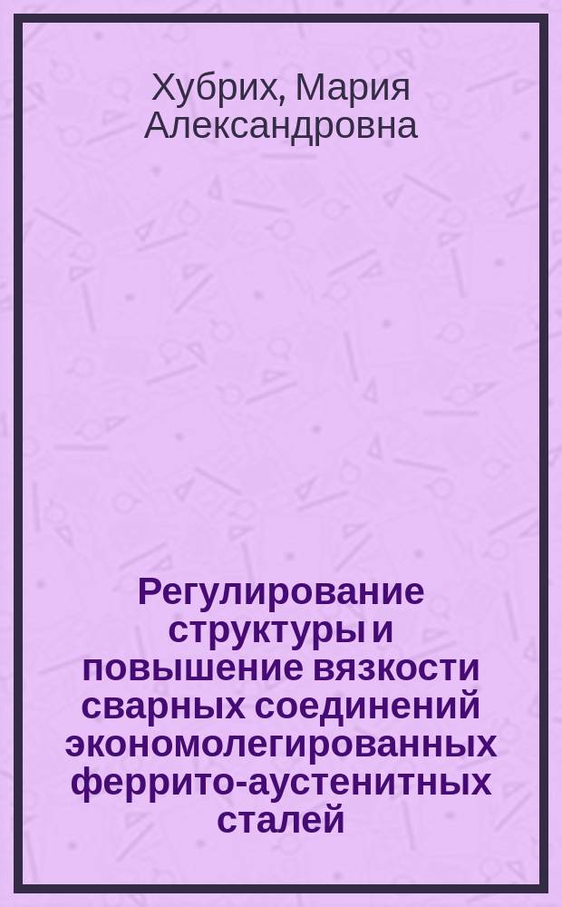 Регулирование структуры и повышение вязкости сварных соединений экономолегированных феррито-аустенитных сталей : Автореф. дис. на соиск. учен. степ. д. т. н