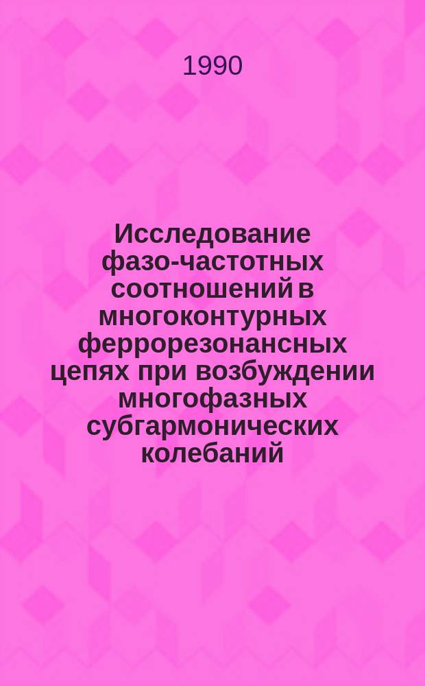 Исследование фазо-частотных соотношений в многоконтурных феррорезонансных цепях при возбуждении многофазных субгармонических колебаний : Автореф. дис. на соиск. учен. степ. канд. техн. наук : (05.09.05)