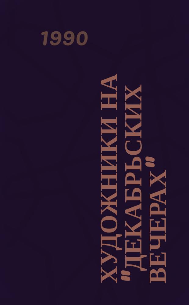 ХУДОЖНИКИ на "декабрьских вечерах" : Работы художников, создан. во время "вечеров" 1985-1990 гг. : Каталог