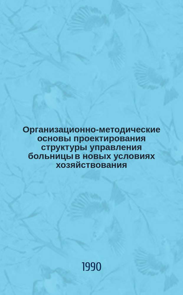 Организационно-методические основы проектирования структуры управления больницы в новых условиях хозяйствования : Автореф. дис. на соиск. учен. степ. канд. мед. наук : (14.00.33)