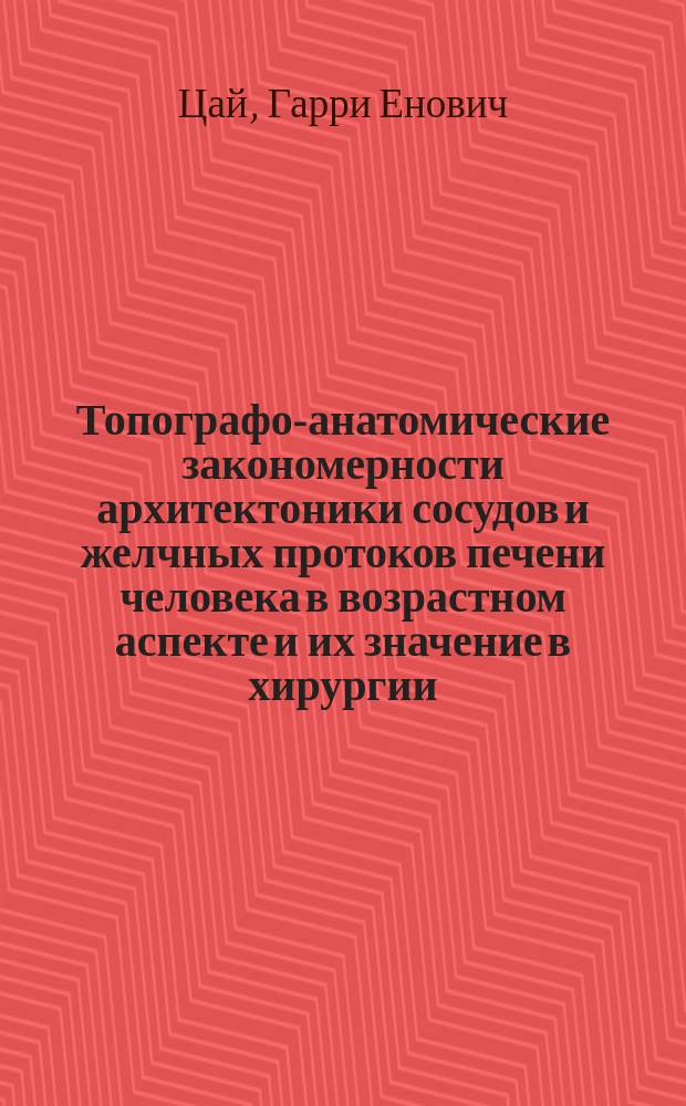 Топографо-анатомические закономерности архитектоники сосудов и желчных протоков печени человека в возрастном аспекте и их значение в хирургии : Автореф. дис. на соиск. учен. степ. д-ра мед. наук : (14.00.27; 14.00.32)