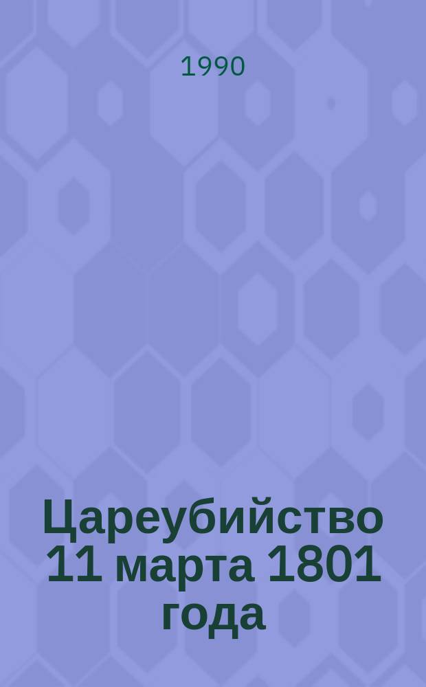 Цареубийство 11 марта 1801 года : Записки участников и современников убийства Павла I