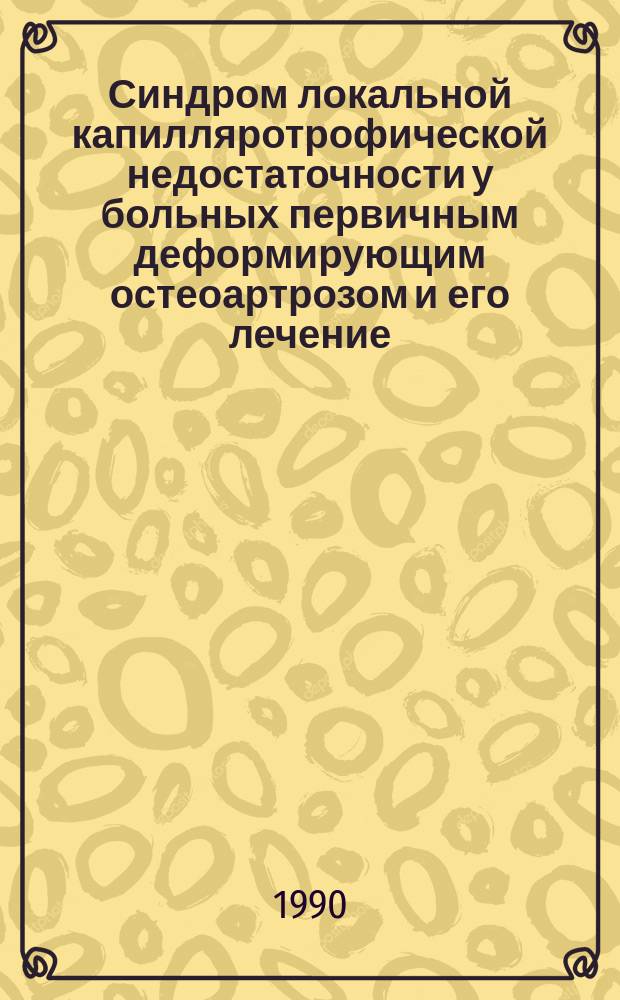 Синдром локальной капилляротрофической недостаточности у больных первичным деформирующим остеоартрозом и его лечение : Автореф. дис. на соиск. учен. степ. канд. мед. наук : (14.00.39)