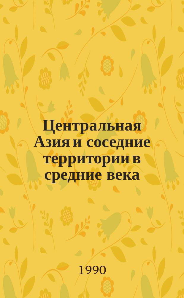Центральная Азия и соседние территории в средние века = Central Asia and adjoining territories in the middle ages : Сб. науч. тр