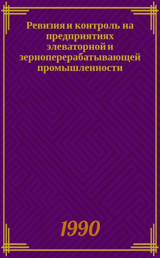 Ревизия и контроль на предприятиях элеваторной и зерноперерабатывающей промышленности : Для системы хлебопродуктов